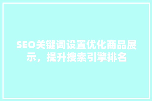 SEO关键词设置优化商品展示，提升搜索引擎排名