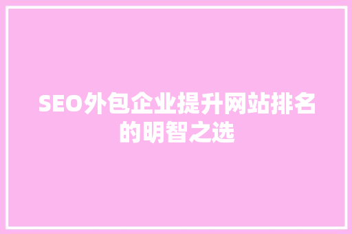 SEO外包企业提升网站排名的明智之选