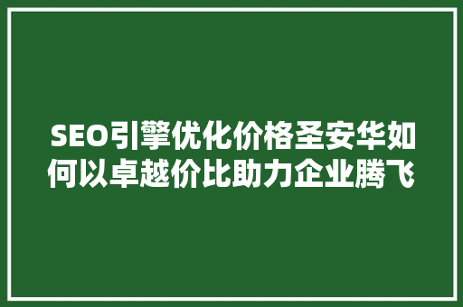 SEO引擎优化价格圣安华如何以卓越价比助力企业腾飞