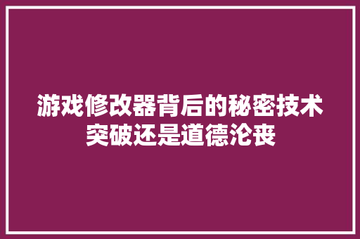 游戏修改器背后的秘密技术突破还是道德沦丧