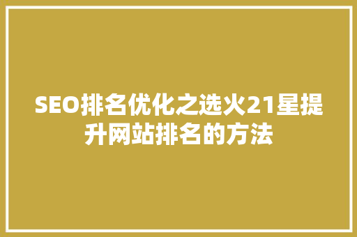 SEO排名优化之选火21星提升网站排名的方法