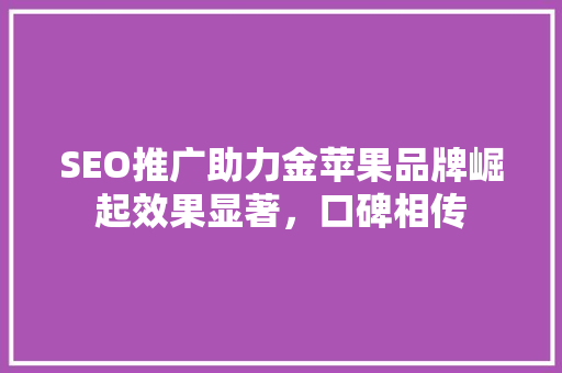 SEO推广助力金苹果品牌崛起效果显著，口碑相传