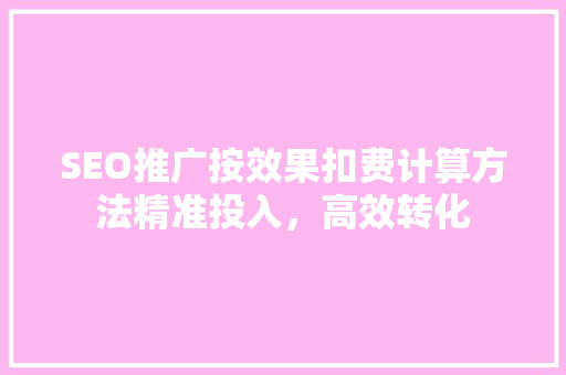 SEO推广按效果扣费计算方法精准投入，高效转化