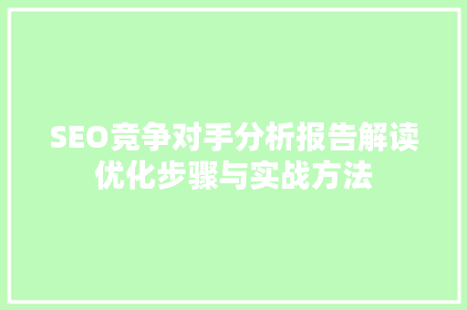 SEO竞争对手分析报告解读优化步骤与实战方法