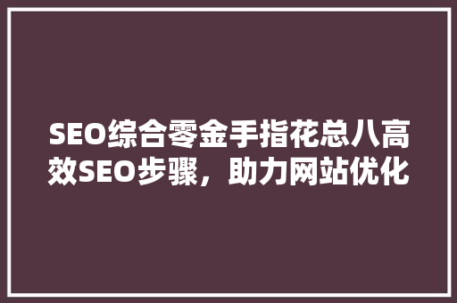 SEO综合零金手指花总八高效SEO步骤，助力网站优化