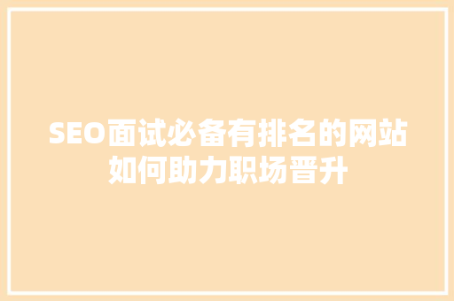 SEO面试必备有排名的网站如何助力职场晋升