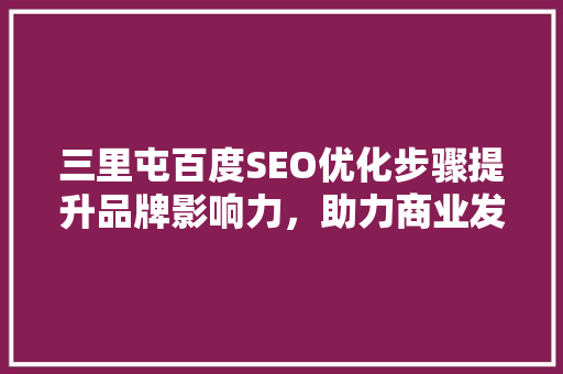 三里屯百度SEO优化步骤提升品牌影响力，助力商业发展
