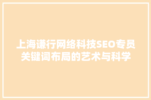 上海谦行网络科技SEO专员关键词布局的艺术与科学