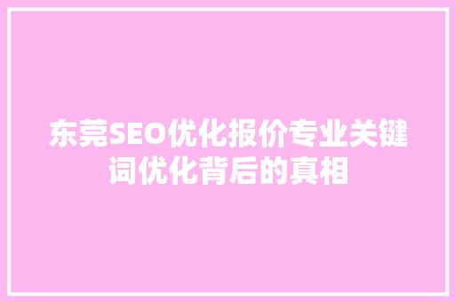 东莞SEO优化报价专业关键词优化背后的真相