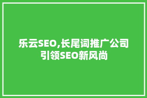 乐云SEO,长尾词推广公司引领SEO新风尚