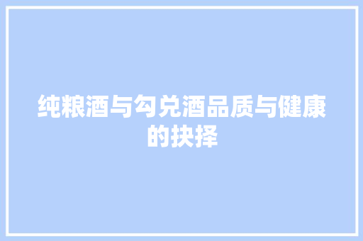纯粮酒与勾兑酒品质与健康的抉择