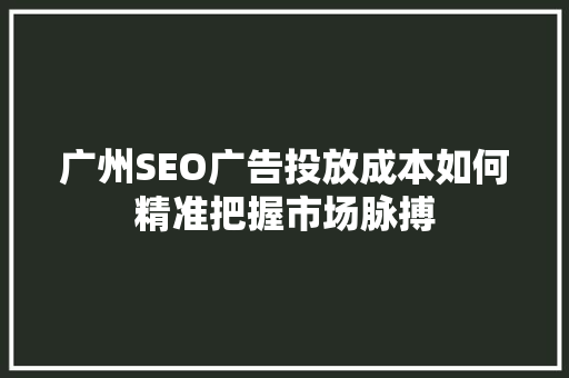 广州SEO广告投放成本如何精准把握市场脉搏