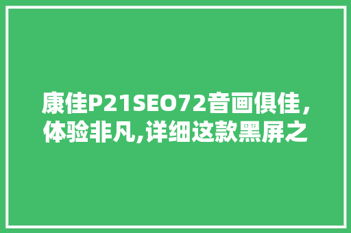 康佳P21SEO72音画俱佳，体验非凡,详细这款黑屏之谜