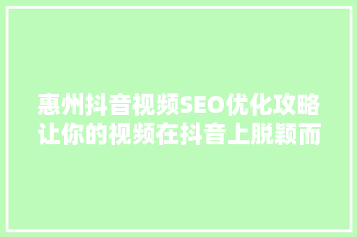 惠州抖音视频SEO优化攻略让你的视频在抖音上脱颖而出