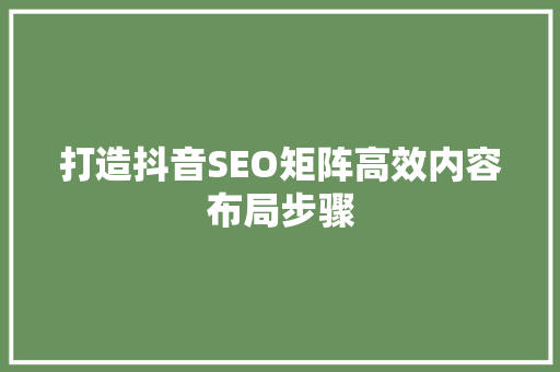 打造抖音SEO矩阵高效内容布局步骤