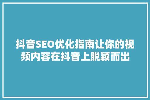 抖音SEO优化指南让你的视频内容在抖音上脱颖而出