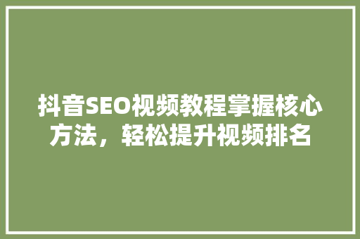 抖音SEO视频教程掌握核心方法，轻松提升视频排名