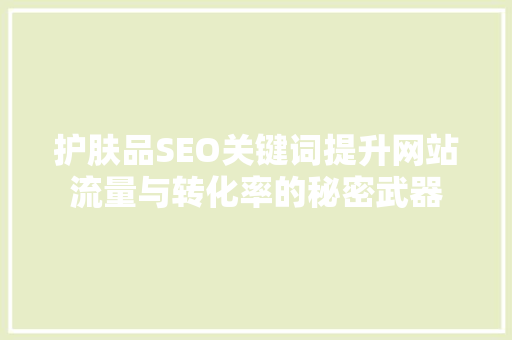 护肤品SEO关键词提升网站流量与转化率的秘密武器