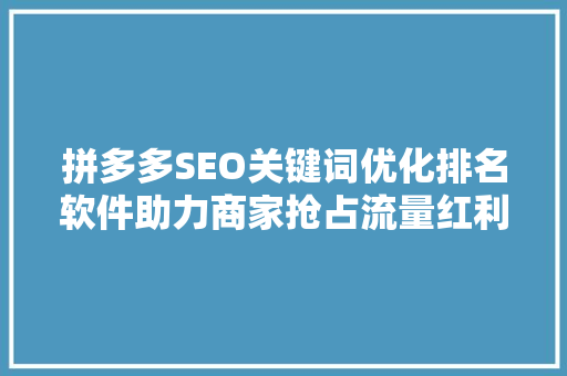 拼多多SEO关键词优化排名软件助力商家抢占流量红利