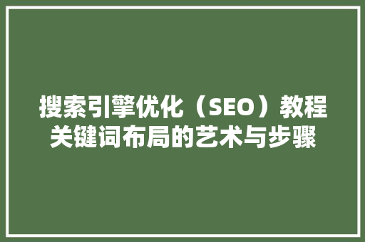 搜索引擎优化（SEO）教程关键词布局的艺术与步骤