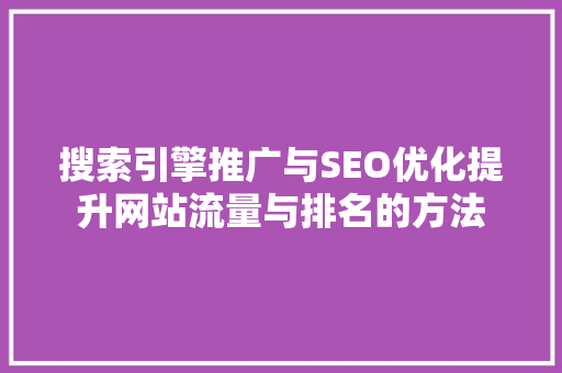 搜索引擎推广与SEO优化提升网站流量与排名的方法