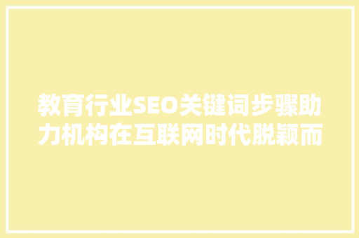 教育行业SEO关键词步骤助力机构在互联网时代脱颖而出