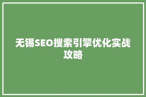 无锡SEO搜索引擎优化实战攻略