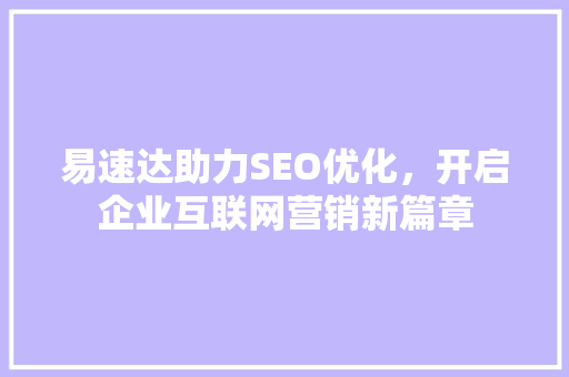 易速达助力SEO优化，开启企业互联网营销新篇章  第1张