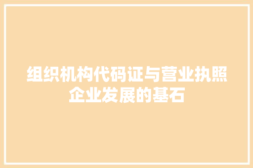 组织机构代码证与营业执照企业发展的基石