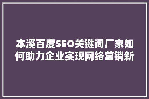 本溪百度SEO关键词厂家如何助力企业实现网络营销新突破