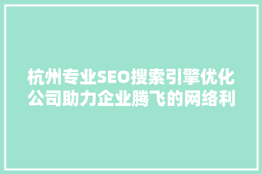杭州专业SEO搜索引擎优化公司助力企业腾飞的网络利器