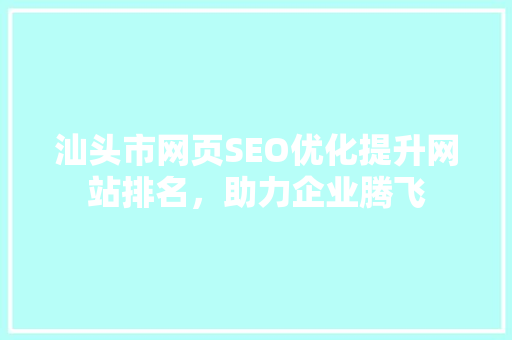 汕头市网页SEO优化提升网站排名，助力企业腾飞