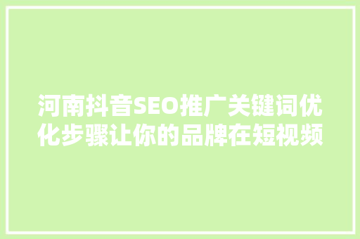 河南抖音SEO推广关键词优化步骤让你的品牌在短视频平台脱颖而出