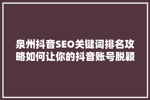 泉州抖音SEO关键词排名攻略如何让你的抖音账号脱颖而出