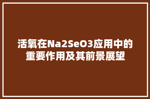 活氧在Na2SeO3应用中的重要作用及其前景展望