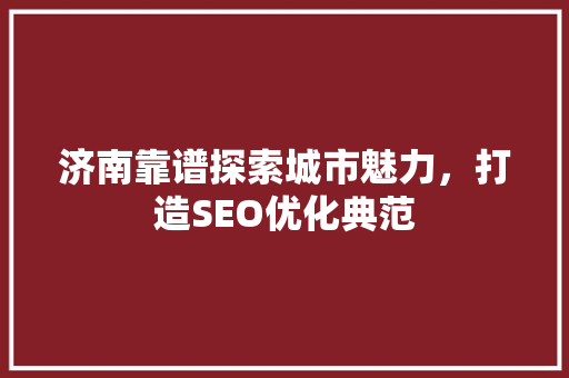 济南靠谱探索城市魅力，打造SEO优化典范