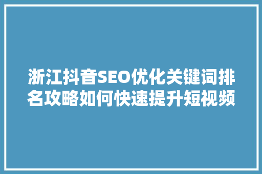 浙江抖音SEO优化关键词排名攻略如何快速提升短视频流量
