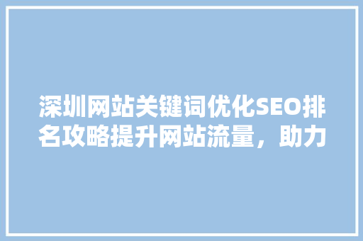 深圳网站关键词优化SEO排名攻略提升网站流量，助力企业腾飞