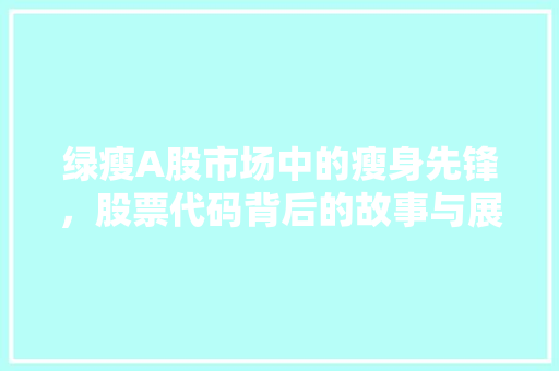 绿瘦A股市场中的瘦身先锋，股票代码背后的故事与展望