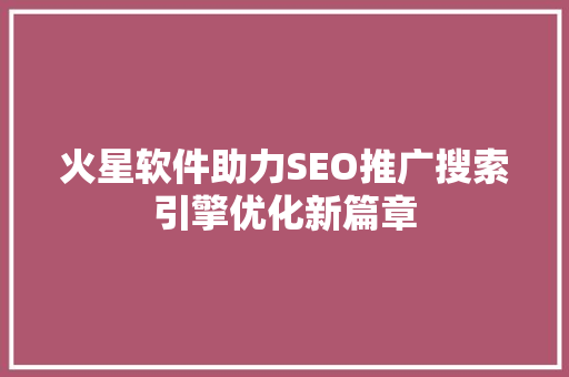 火星软件助力SEO推广搜索引擎优化新篇章