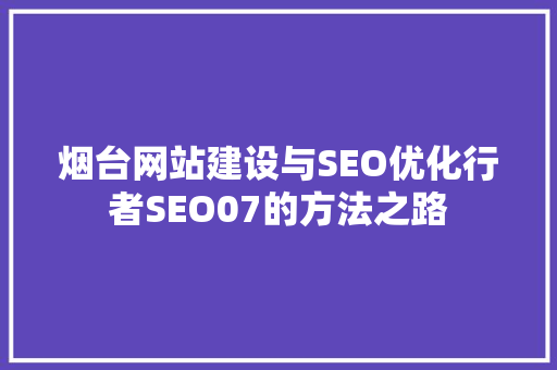烟台网站建设与SEO优化行者SEO07的方法之路
