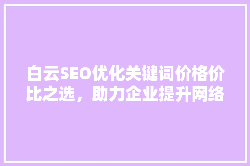 白云SEO优化关键词价格价比之选，助力企业提升网络曝光