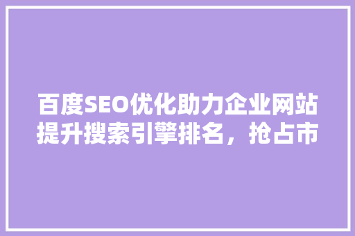 百度SEO优化助力企业网站提升搜索引擎排名，抢占市场先机