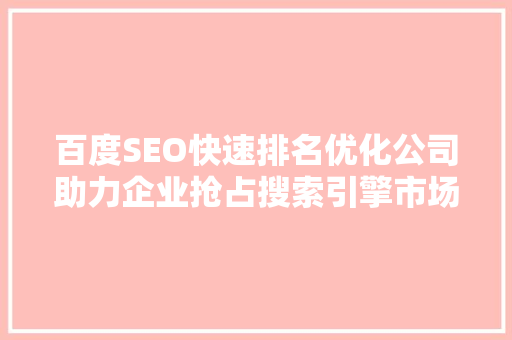百度SEO快速排名优化公司助力企业抢占搜索引擎市场先机