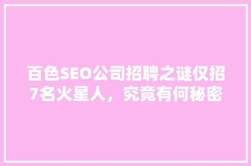 百色SEO公司招聘之谜仅招7名火星人，究竟有何秘密