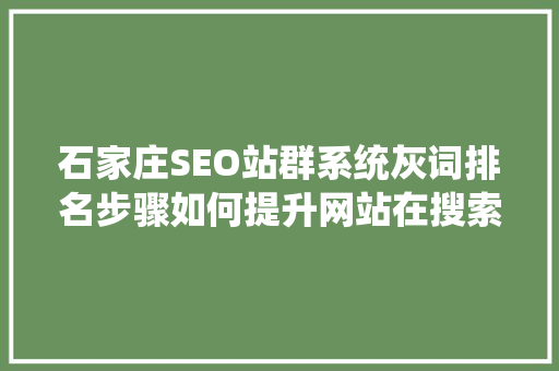 石家庄SEO站群系统灰词排名步骤如何提升网站在搜索引擎中的竞争力