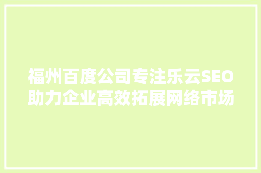 福州百度公司专注乐云SEO助力企业高效拓展网络市场