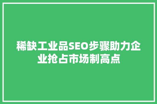 稀缺工业品SEO步骤助力企业抢占市场制高点