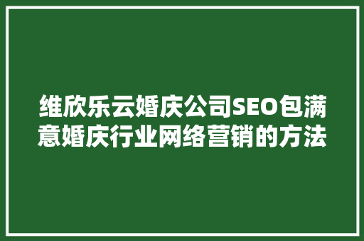 维欣乐云婚庆公司SEO包满意婚庆行业网络营销的方法