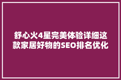 舒心火4星完美体验详细这款家居好物的SEO排名优化之路